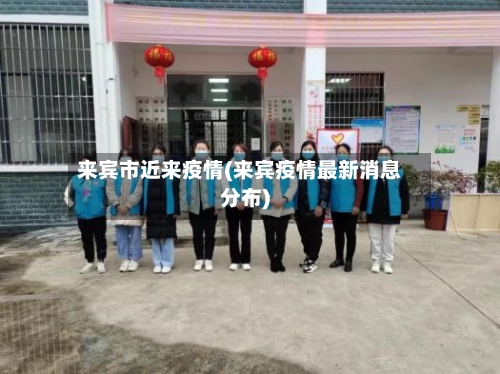 来宾市近来疫情(来宾疫情最新消息分布)-第1张图片