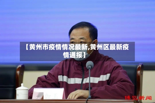 【黄州市疫情情况最新,黄州区最新疫情通报】-第2张图片