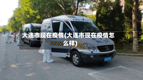 大连市现在疫情(大连市现在疫情怎么样)-第1张图片