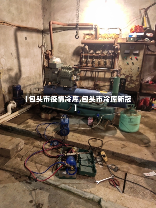 【包头市疫情冷库,包头市冷库新冠】-第1张图片