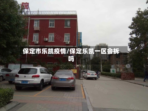 保定市乐凯疫情/保定乐凯一区会拆吗-第1张图片