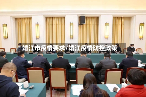 靖江市疫情要求/靖江疫情防控政策-第1张图片