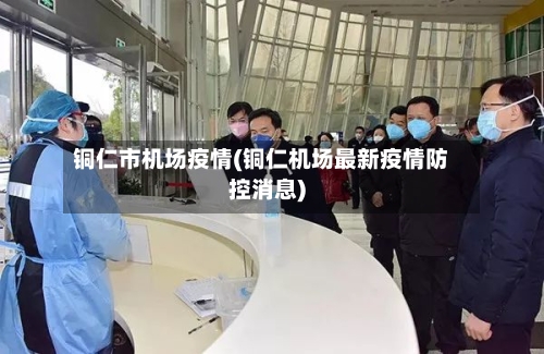 铜仁市机场疫情(铜仁机场最新疫情防控消息)-第1张图片