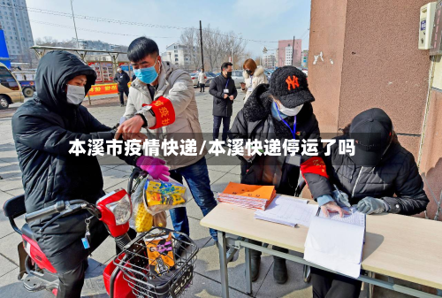 本溪市疫情快递/本溪快递停运了吗-第1张图片