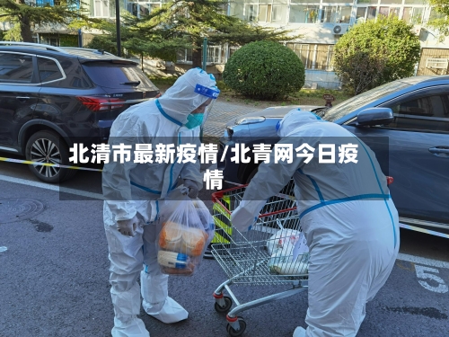 北清市最新疫情/北青网今日疫情-第1张图片