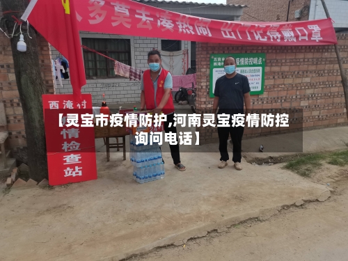 【灵宝市疫情防护,河南灵宝疫情防控询问电话】-第2张图片