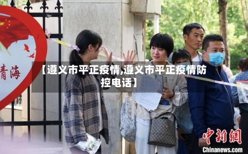 【遵义市平正疫情,遵义市平正疫情防控电话】-第1张图片