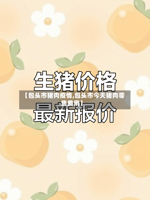 【包头市猪肉疫情,包头市今天猪肉零售费用】-第1张图片