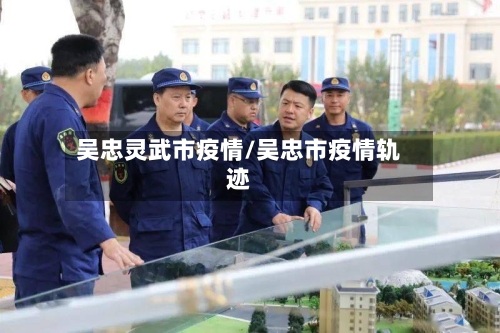 吴忠灵武市疫情/吴忠市疫情轨迹-第2张图片