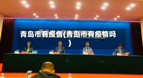 青岛市有疫情(青岛市有疫情吗)-第1张图片