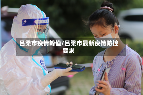 吕梁市疫情峰值/吕梁市最新疫情防控要求-第2张图片