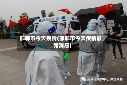 邯郸市今天疫情(邯郸市今天疫情最新消息)-第1张图片