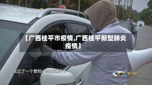 【广西桂平市疫情,广西桂平新型肺炎疫情】-第1张图片