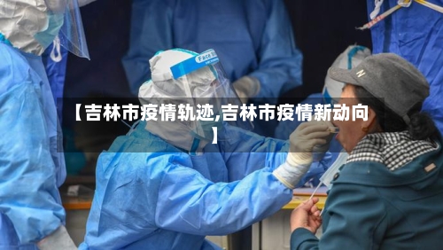 【吉林市疫情轨迹,吉林市疫情新动向】-第1张图片