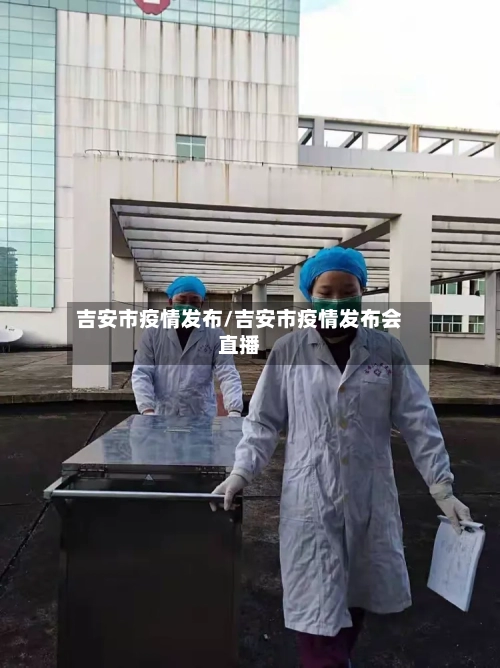 吉安市疫情发布/吉安市疫情发布会直播-第1张图片