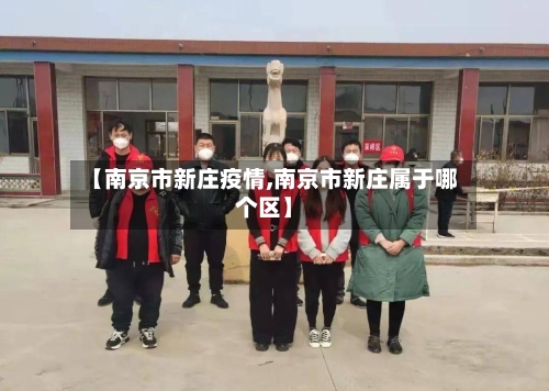【南京市新庄疫情,南京市新庄属于哪个区】-第2张图片