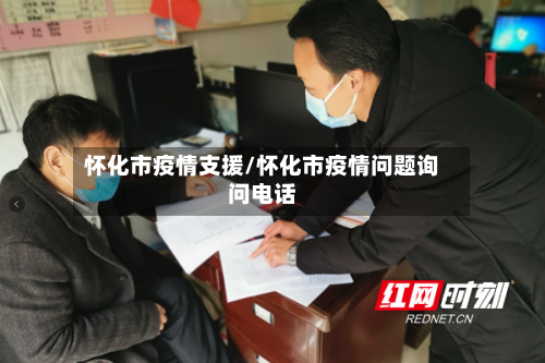 怀化市疫情支援/怀化市疫情问题询问电话-第3张图片