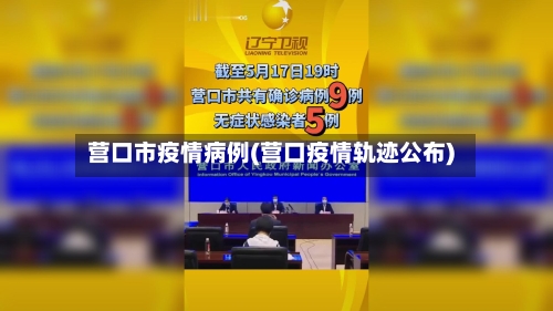 营口市疫情病例(营口疫情轨迹公布)-第3张图片