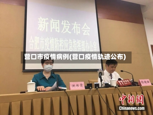 营口市疫情病例(营口疫情轨迹公布)-第2张图片