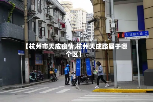 【杭州市天成疫情,杭州天成路属于哪个区】-第1张图片