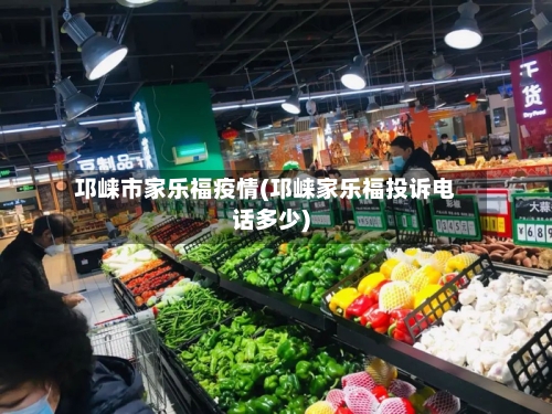 邛崃市家乐福疫情(邛崃家乐福投诉电话多少)-第2张图片