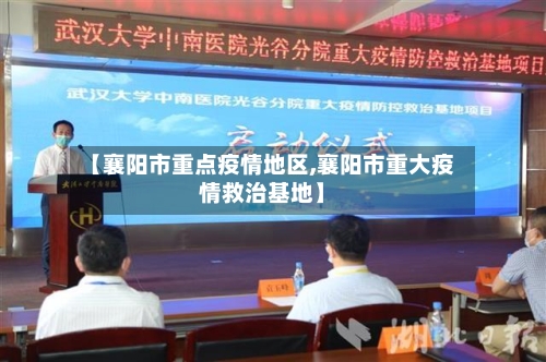 【襄阳市重点疫情地区,襄阳市重大疫情救治基地】-第1张图片