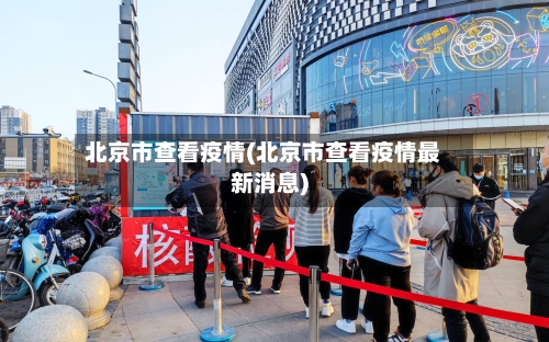 北京市查看疫情(北京市查看疫情最新消息)-第1张图片