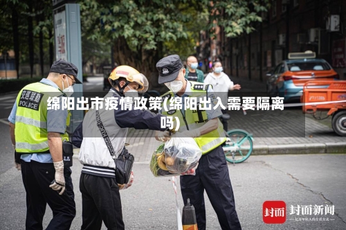 绵阳出市疫情政策(绵阳出入需要隔离吗)-第1张图片