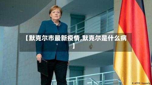 【默克尔市最新疫情,默克尔是什么病】-第2张图片