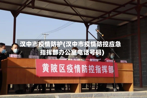 汉中市疫情防护(汉中市疫情防控应急指挥部办公室电话号码)-第1张图片