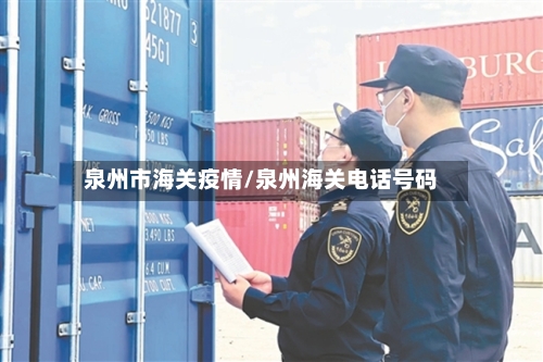 泉州市海关疫情/泉州海关电话号码-第1张图片
