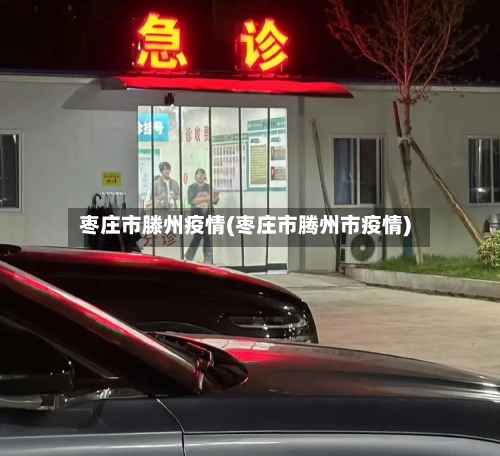 枣庄市滕州疫情(枣庄市腾州市疫情)-第1张图片