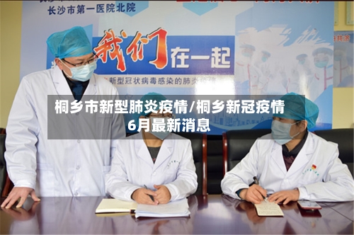 桐乡市新型肺炎疫情/桐乡新冠疫情6月最新消息-第3张图片