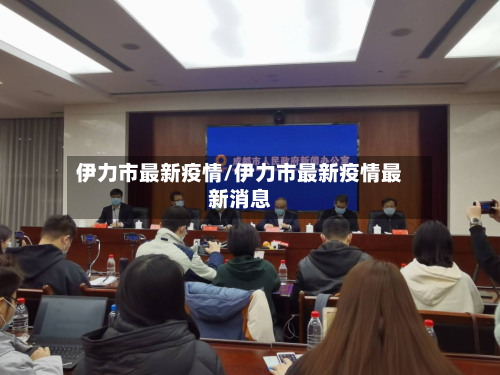 伊力市最新疫情/伊力市最新疫情最新消息-第1张图片