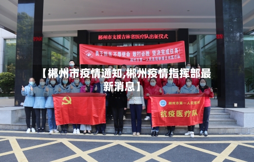 【郴州市疫情通知,郴州疫情指挥部最新消息】-第2张图片