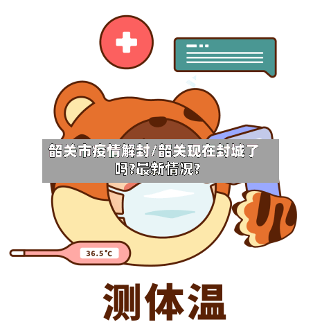 韶关市疫情解封/韶关现在封城了吗?最新情况?-第1张图片