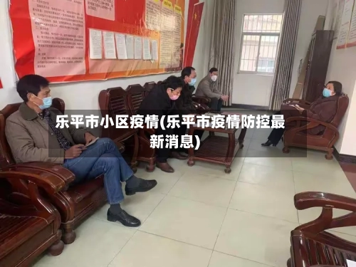 乐平市小区疫情(乐平市疫情防控最新消息)-第1张图片