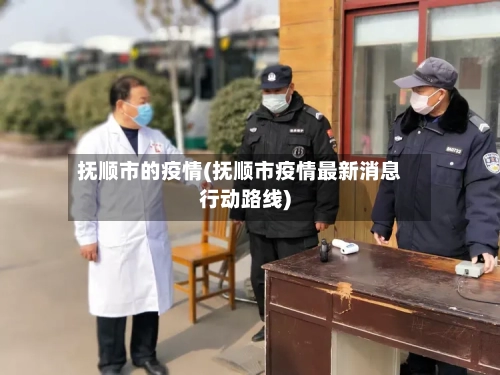 抚顺市的疫情(抚顺市疫情最新消息行动路线)-第1张图片