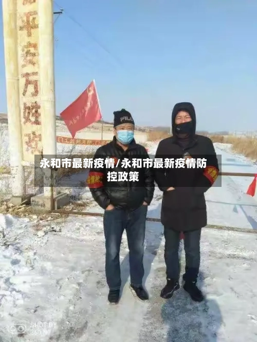 永和市最新疫情/永和市最新疫情防控政策-第1张图片
