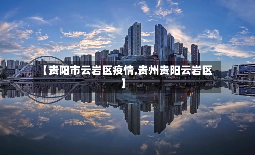 【贵阳市云岩区疫情,贵州贵阳云岩区】-第2张图片