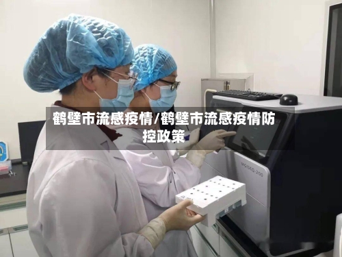 鹤壁市流感疫情/鹤壁市流感疫情防控政策-第1张图片