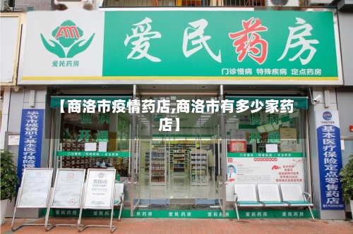 【商洛市疫情药店,商洛市有多少家药店】-第1张图片