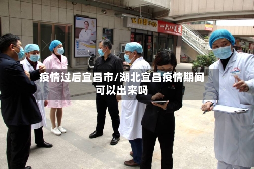 疫情过后宜昌市/湖北宜昌疫情期间可以出来吗-第1张图片
