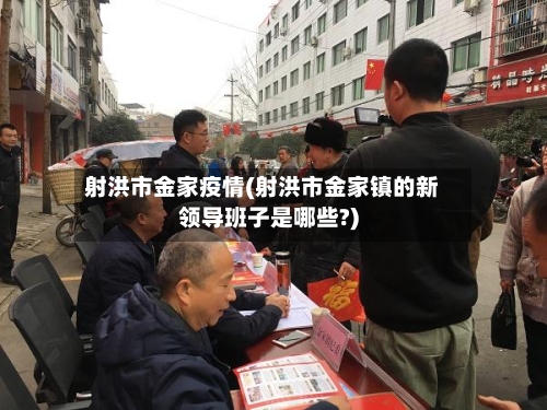 射洪市金家疫情(射洪市金家镇的新领导班子是哪些?)-第1张图片