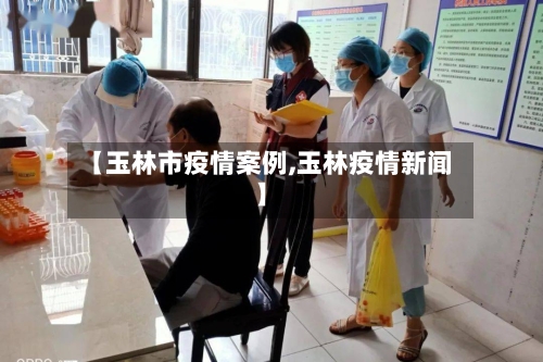 【玉林市疫情案例,玉林疫情新闻】-第2张图片