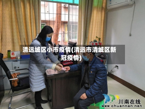 清远城区小市疫情(清远市清城区新冠疫情)-第1张图片