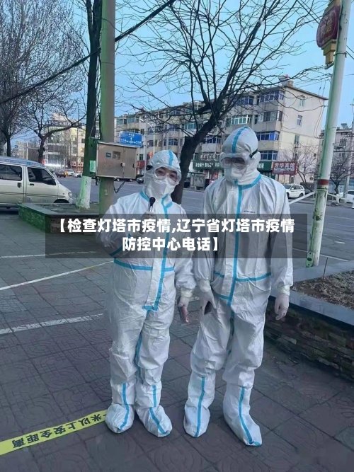 【检查灯塔市疫情,辽宁省灯塔市疫情防控中心电话】-第2张图片