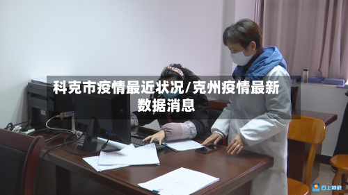 科克市疫情最近状况/克州疫情最新数据消息-第1张图片