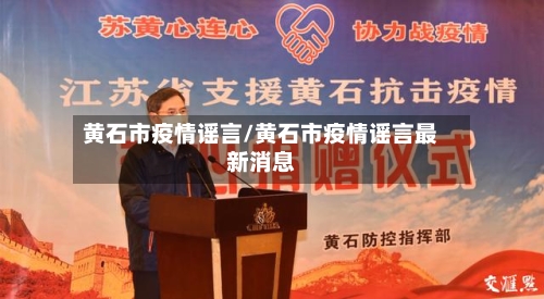 黄石市疫情谣言/黄石市疫情谣言最新消息-第1张图片