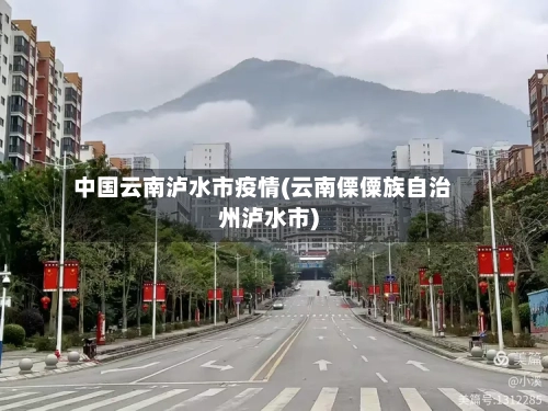 中国云南泸水市疫情(云南傈僳族自治州泸水市)-第2张图片